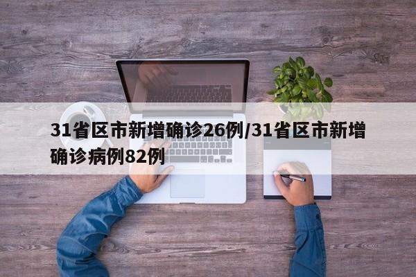 31省区市新增确诊26例/31省区市新增确诊病例82例