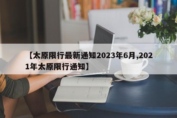 【太原限行最新通知2023年6月,2021年太原限行通知】