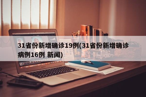31省份新增确诊19例(31省份新增确诊病例16例 新闻)