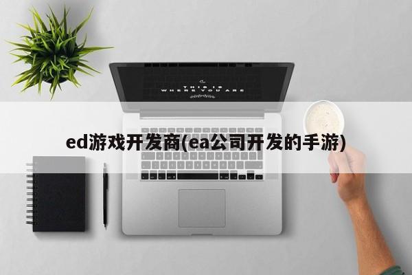 ed游戏开发商(ea公司开发的手游)
