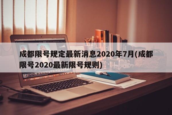 成都限号规定最新消息2020年7月(成都限号2020最新限号规则)
