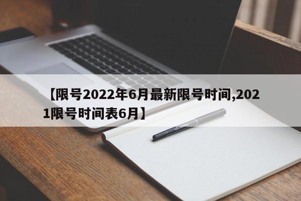 【限号2022年6月最新限号时间,2021限号时间表6月】
