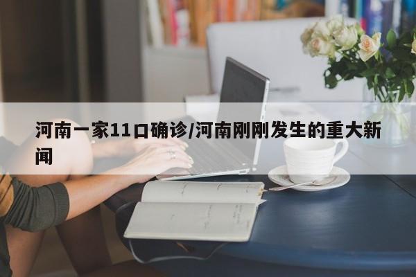 河南一家11口确诊/河南刚刚发生的重大新闻