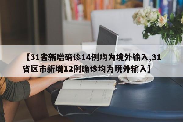 【31省新增确诊14例均为境外输入,31省区市新增12例确诊均为境外输入】