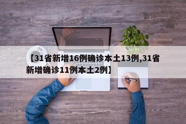 【31省新增16例确诊本土13例,31省新增确诊11例本土2例】
