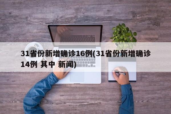 31省份新增确诊16例(31省份新增确诊14例 其中 新闻)