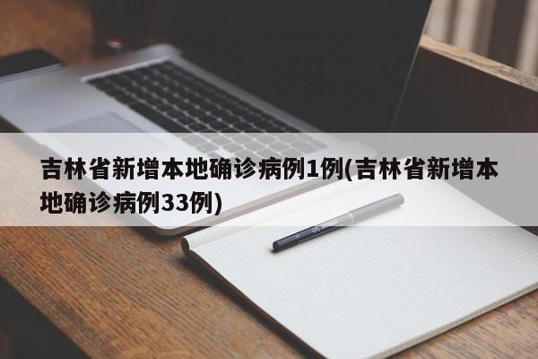 吉林省新增本地确诊病例1例(吉林省新增本地确诊病例33例)