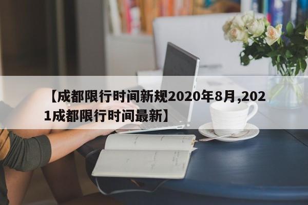 【成都限行时间新规2020年8月,2021成都限行时间最新】