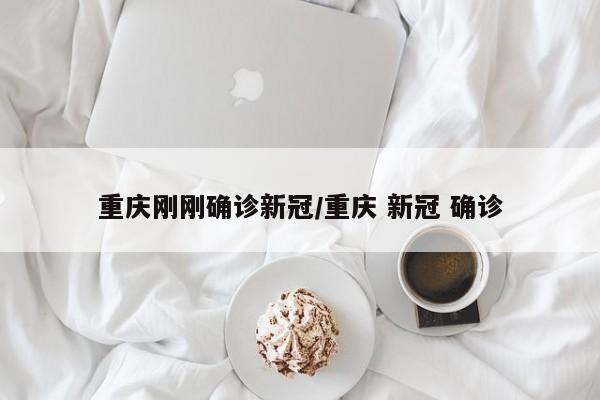 重庆刚刚确诊新冠/重庆 新冠 确诊